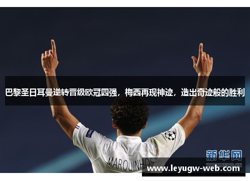 巴黎圣日耳曼逆转晋级欧冠四强，梅西再现神迹，造出奇迹般的胜利