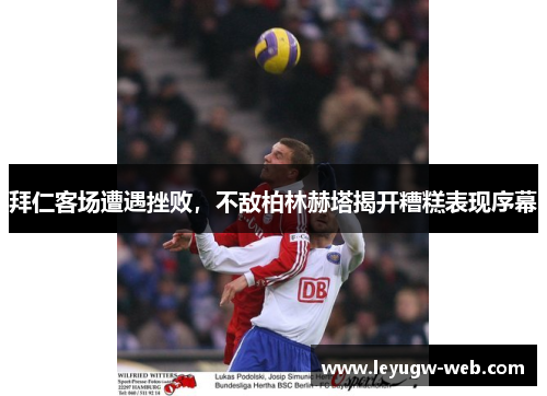 拜仁客场遭遇挫败，不敌柏林赫塔揭开糟糕表现序幕