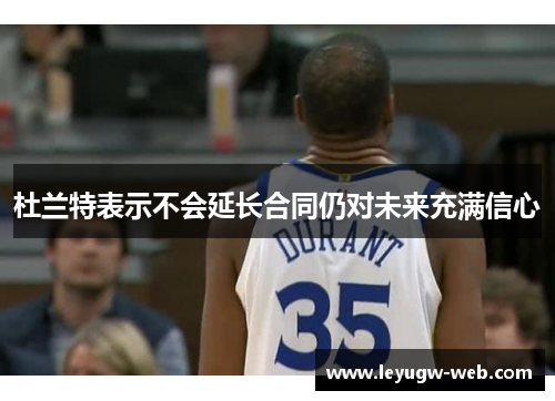 杜兰特表示不会延长合同仍对未来充满信心