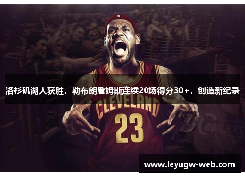 洛杉矶湖人获胜，勒布朗詹姆斯连续20场得分30+，创造新纪录