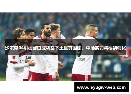 沙尔克04引援窗口成功签下土耳其国脚，中场实力将得到强化