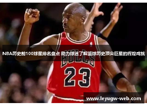 NBA历史前100球星排名盘点 助力球迷了解篮球历史顶尖巨星的辉煌成就