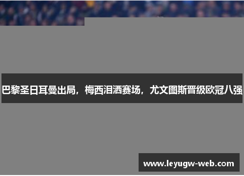 巴黎圣日耳曼出局，梅西泪洒赛场，尤文图斯晋级欧冠八强