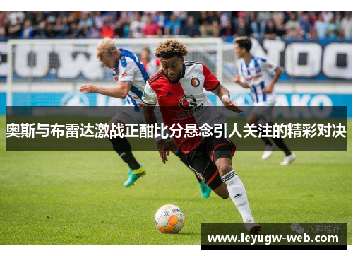 奥斯与布雷达激战正酣比分悬念引人关注的精彩对决