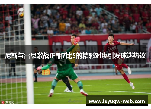尼斯与雷恩激战正酣7比5的精彩对决引发球迷热议