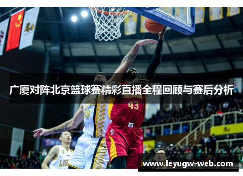 广厦对阵北京篮球赛精彩直播全程回顾与赛后分析