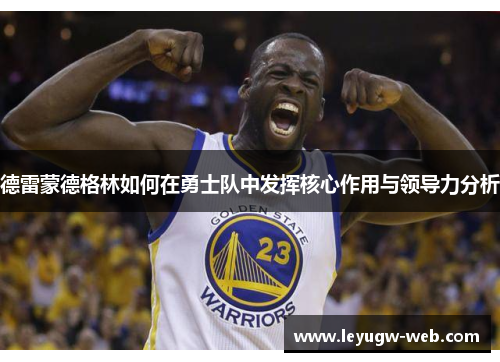 德雷蒙德格林如何在勇士队中发挥核心作用与领导力分析