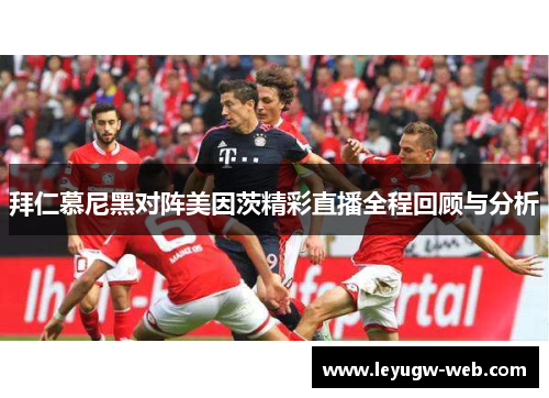 拜仁慕尼黑对阵美因茨精彩直播全程回顾与分析