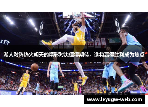 湖人对阵热火明天的精彩对决值得期待，谁将赢得胜利成为焦点