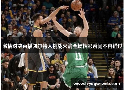 激情对决直播凯尔特人挑战火箭全场精彩瞬间不容错过