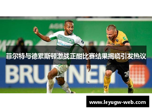 菲尔特与德累斯顿激战正酣比赛结果揭晓引发热议