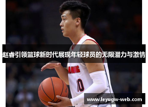 赵睿引领篮球新时代展现年轻球员的无限潜力与激情