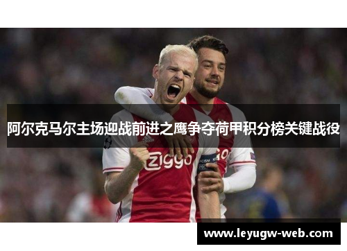 阿尔克马尔主场迎战前进之鹰争夺荷甲积分榜关键战役