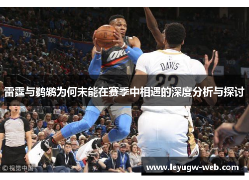 雷霆与鹈鹕为何未能在赛季中相遇的深度分析与探讨