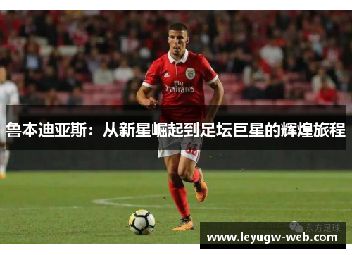 鲁本迪亚斯：从新星崛起到足坛巨星的辉煌旅程