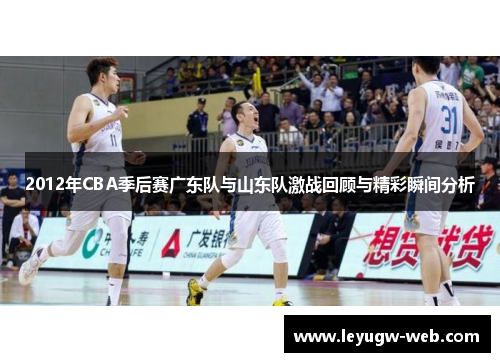 2012年CBA季后赛广东队与山东队激战回顾与精彩瞬间分析