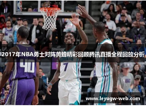 2017年NBA勇士对阵黄蜂精彩回顾腾讯直播全程回放分析